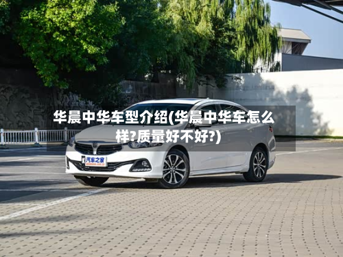 华晨中华车型介绍(华晨中华车怎么样?质量好不好?)