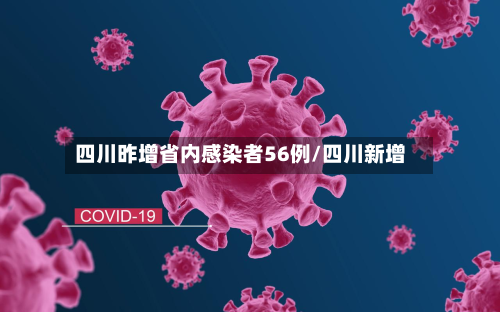 四川昨增省内感染者56例/四川新增-第2张图片