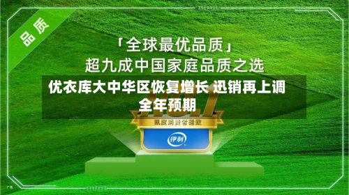 优衣库大中华区恢复增长 迅销再上调全年预期-第2张图片