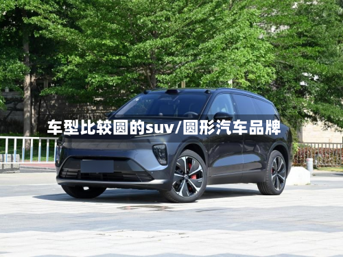 车型比较圆的suv/圆形汽车品牌