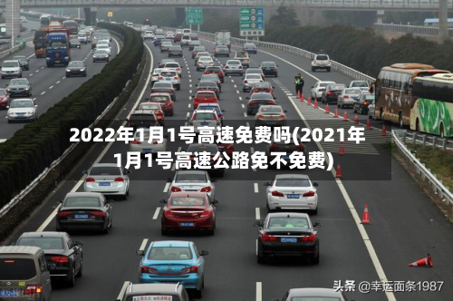 2022年1月1号高速免费吗(2021年1月1号高速公路免不免费)-第3张图片