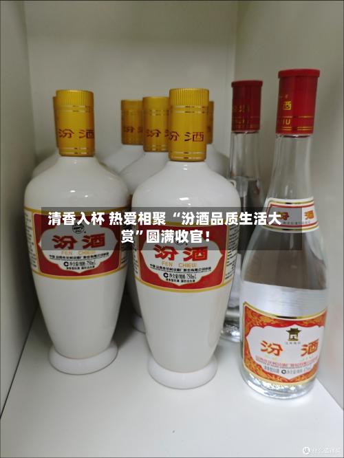 清香入杯 热爱相聚 “汾酒品质生活大赏”圆满收官！