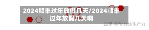 2024顺丰过年放假几天/2024顺丰过年放假几天啊