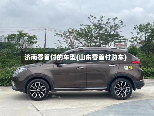 济南零首付的车型(山东零首付购车)