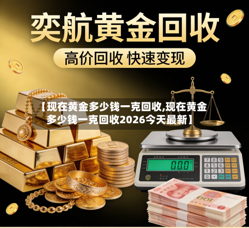 【现在黄金多少钱一克回收,现在黄金多少钱一克回收2026今天最新】