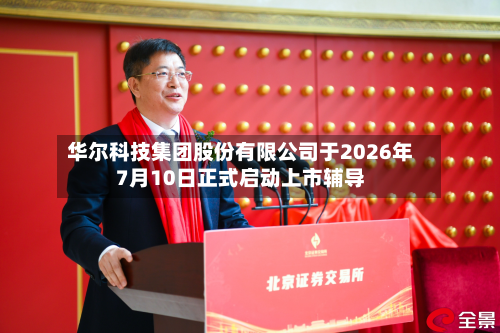 华尔科技集团股份有限公司于2026年7月10日正式启动上市辅导