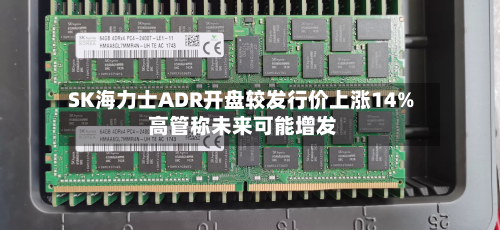 SK海力士ADR开盘较发行价上涨14% 高管称未来可能增发-第3张图片