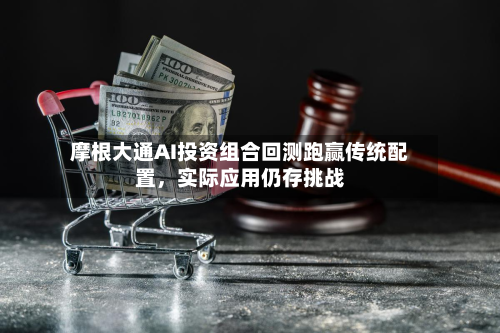 摩根大通AI投资组合回测跑赢传统配置，实际应用仍存挑战-第3张图片
