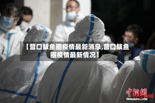 【营口鲅鱼圈疫情最新消息,营口鲅鱼圈疫情最新情况】-第2张图片
