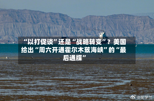 “以打促谈”还是“战略转变”？美国给出“周六开通霍尔木兹海峡	”的“最后通牒”-第2张图片