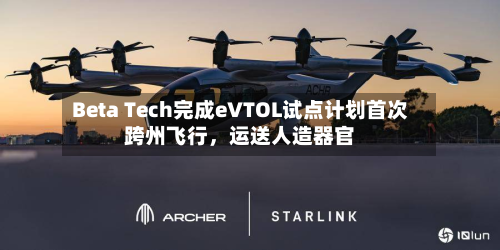 Beta Tech完成eVTOL试点计划首次跨州飞行，运送人造器官-第2张图片