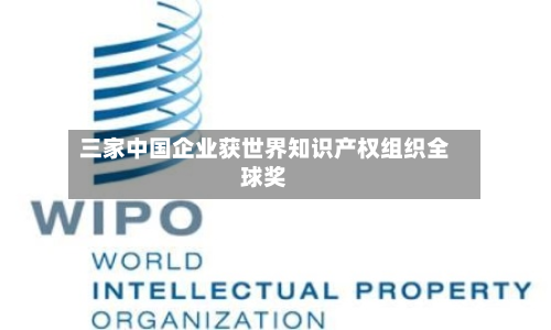 三家中国企业获世界知识产权组织全球奖