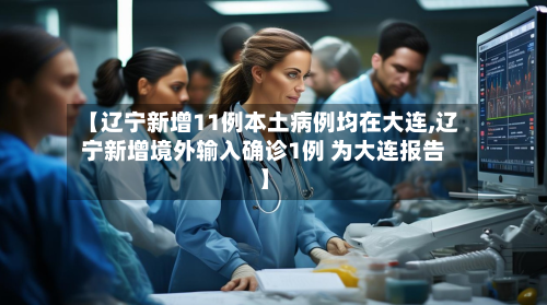 【辽宁新增11例本土病例均在大连,辽宁新增境外输入确诊1例 为大连报告】