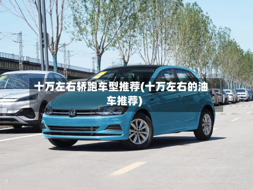 十万左右轿跑车型推荐(十万左右的油车推荐)