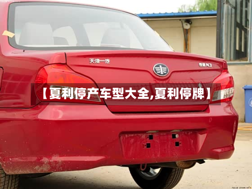 【夏利停产车型大全,夏利停牌】