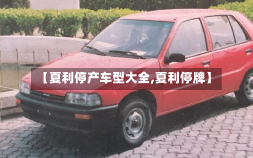 【夏利停产车型大全,夏利停牌】-第2张图片