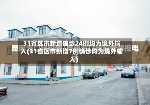 31省区市新增确诊24例均为境外输入(31省区市新增7例确诊均为境外输入)