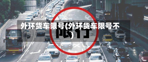 外环货车限号(外环货车限号不)