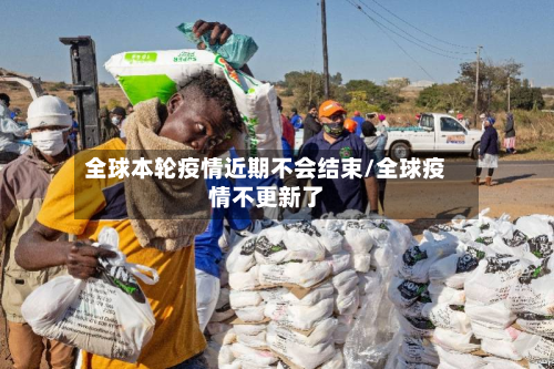 全球本轮疫情近期不会结束/全球疫情不更新了