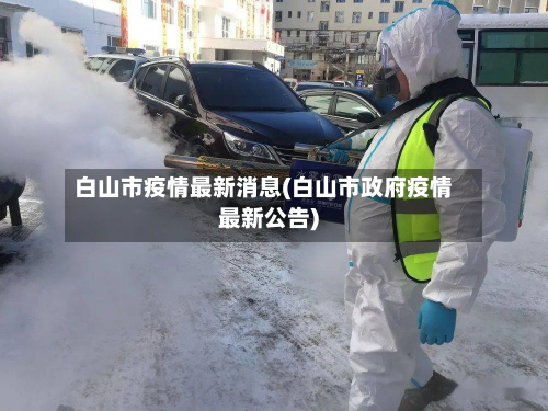 白山市疫情最新消息(白山市政府疫情最新公告)-第3张图片