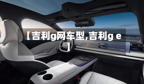 【吉利g网车型,吉利g e】-第2张图片