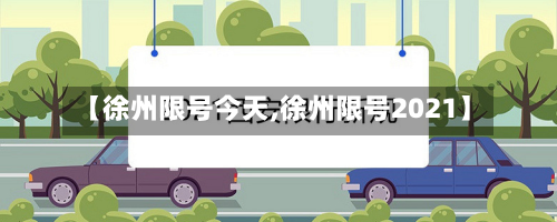 【徐州限号今天,徐州限号2021】