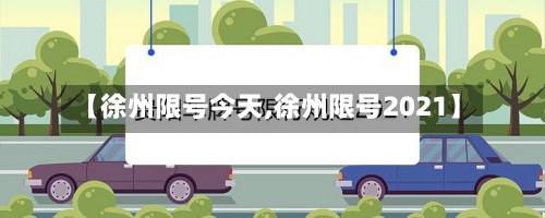 【徐州限号今天,徐州限号2021】-第2张图片