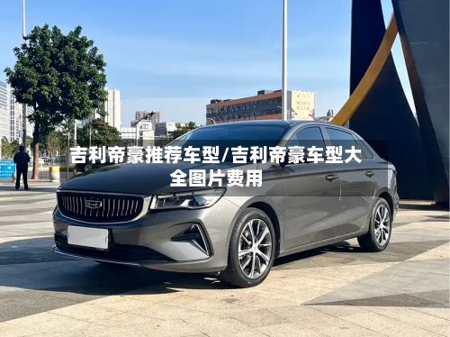 吉利帝豪推荐车型/吉利帝豪车型大全图片费用