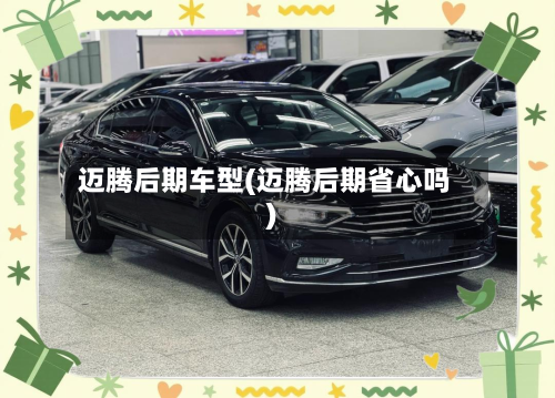 迈腾后期车型(迈腾后期省心吗)