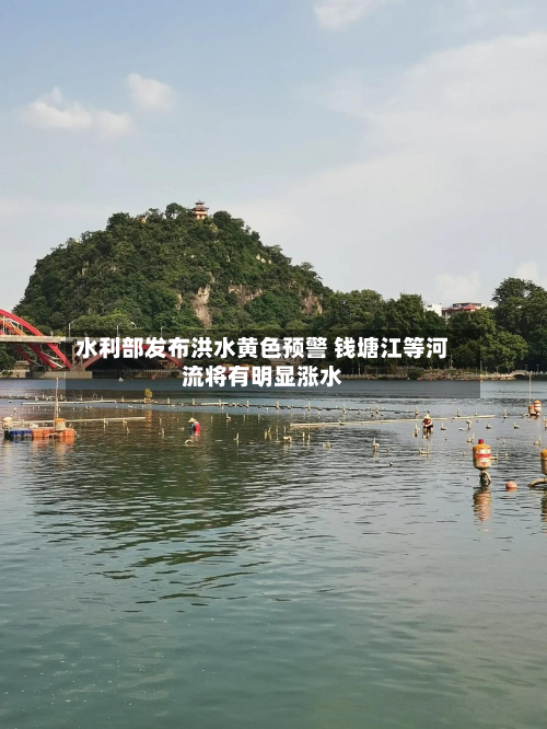 水利部发布洪水黄色预警 钱塘江等河流将有明显涨水