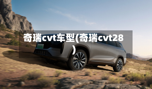 奇瑞cvt车型(奇瑞cvt28)