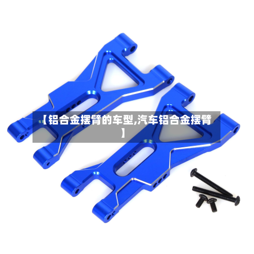 【铝合金摆臂的车型,汽车铝合金摆臂】