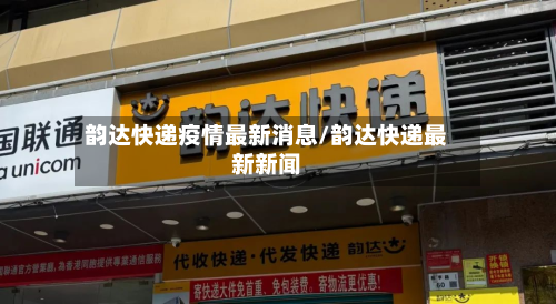 韵达快递疫情最新消息/韵达快递最新新闻