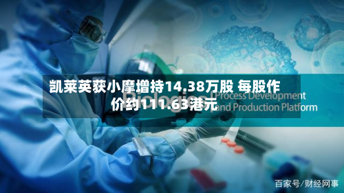 凯莱英获小摩增持14.38万股 每股作价约111.63港元-第2张图片