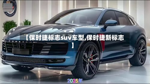 【保时捷标志suv车型,保时捷新标志】-第3张图片