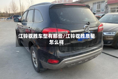 江铃驭胜车型有那些/江铃驭胜质量怎么样-第2张图片