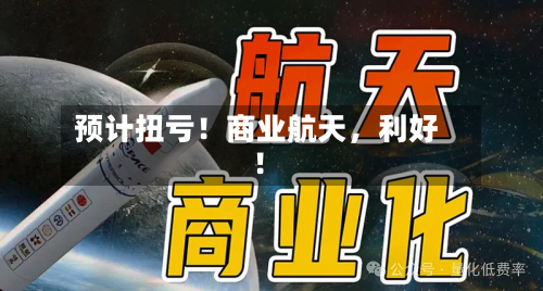 预计扭亏！商业航天，利好！