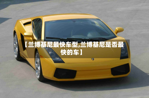 【兰博基尼最快车型,兰博基尼是否最快的车】-第2张图片