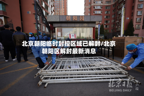 北京朝阳临时封控区域已解封/北京朝阳区解封最新消息