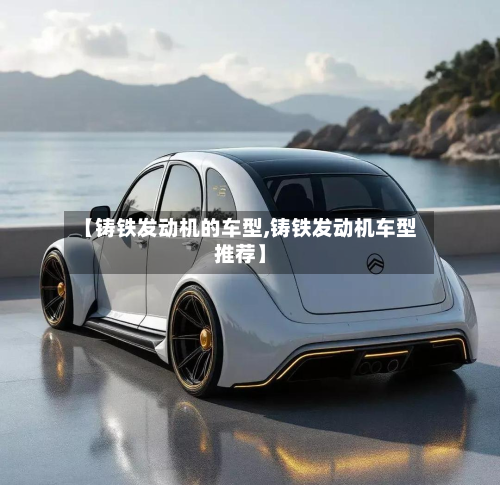 【铸铁发动机的车型,铸铁发动机车型推荐】