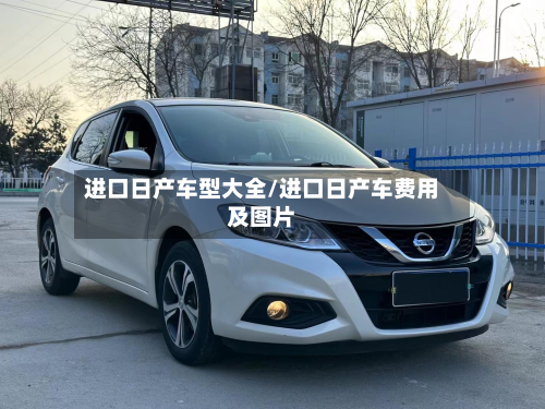 进口日产车型大全/进口日产车费用及图片-第3张图片