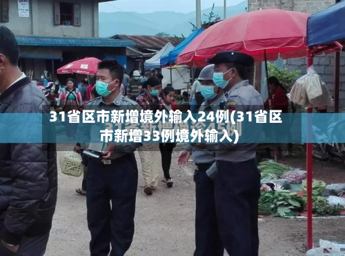 31省区市新增境外输入24例(31省区市新增33例境外输入)-第3张图片