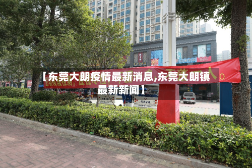 【东莞大朗疫情最新消息,东莞大朗镇最新新闻】