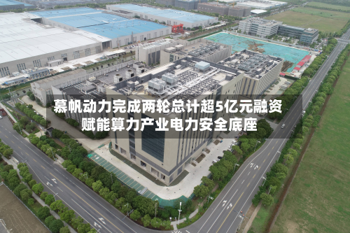慕帆动力完成两轮总计超5亿元融资 赋能算力产业电力安全底座-第3张图片