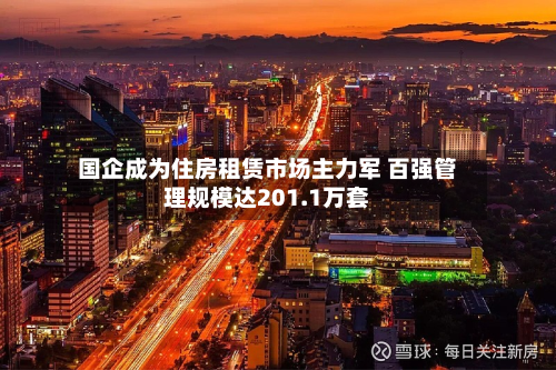 国企成为住房租赁市场主力军 百强管理规模达201.1万套-第2张图片