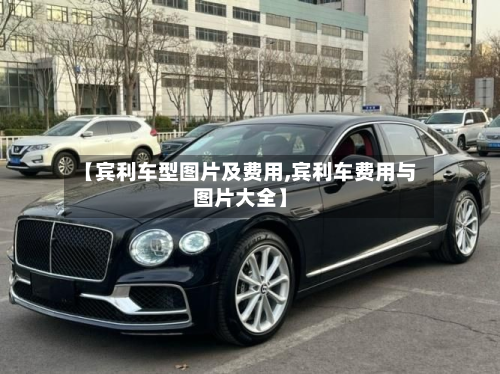 【宾利车型图片及费用,宾利车费用与图片大全】