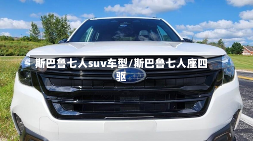 斯巴鲁七人suv车型/斯巴鲁七人座四驱