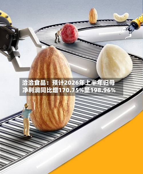 洽洽食品:预计2026年上半年归母净利润同比增170.75%至198.96%