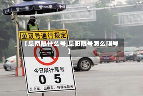【阜南限什么号,阜阳限号怎么限号】