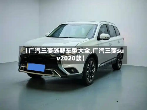 【广汽三菱越野车型大全,广汽三菱suv2020款】-第3张图片